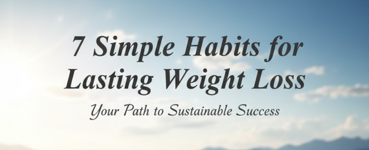 7 Simple Habits for Lasting Weight Loss: Your Path to Sustainable Success